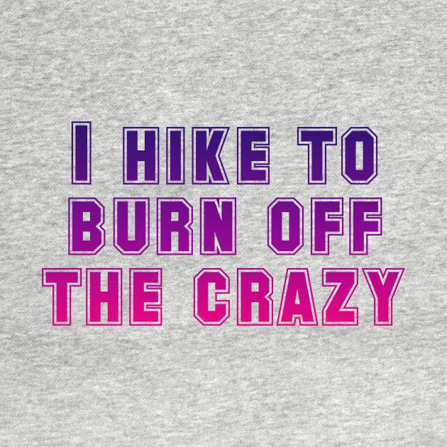 I hike to burn off the crazy by Horisondesignz